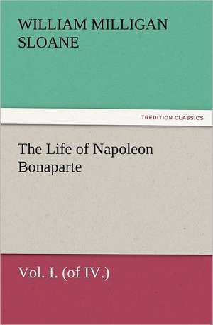 The Life of Napoleon Bonaparte Vol. I. (of IV.) de William Milligan Sloane