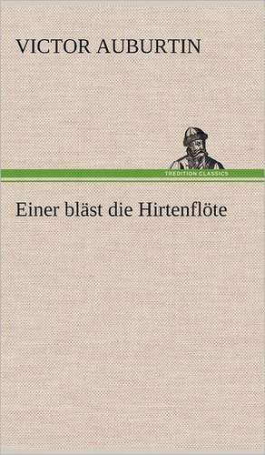 Einer Blast Die Hirtenflote: Light on Dark Corners a Complete Sexual Science and a Guide to Purity and Physical Manhood, Advice to Maiden, Wife, an de Victor Auburtin