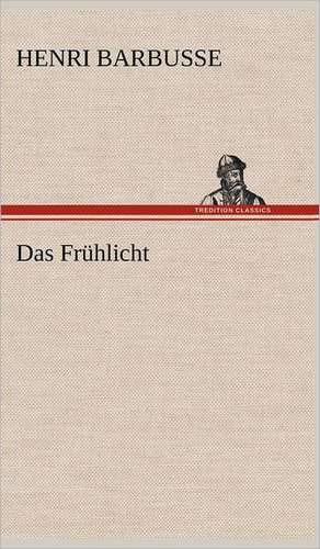 Das Fruhlicht: Light on Dark Corners a Complete Sexual Science and a Guide to Purity and Physical Manhood, Advice to Maiden, Wife, an de Henri Barbusse
