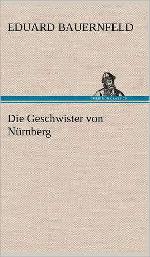 Die Geschwister Von Nurnberg: Light on Dark Corners a Complete Sexual Science and a Guide to Purity and Physical Manhood, Advice to Maiden, Wife, an de Eduard Bauernfeld