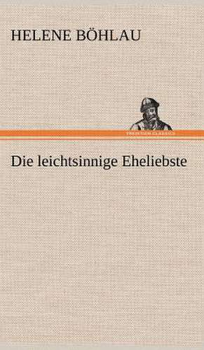 Die Leichtsinnige Eheliebste: Light on Dark Corners a Complete Sexual Science and a Guide to Purity and Physical Manhood, Advice to Maiden, Wife, an de Helene Böhlau