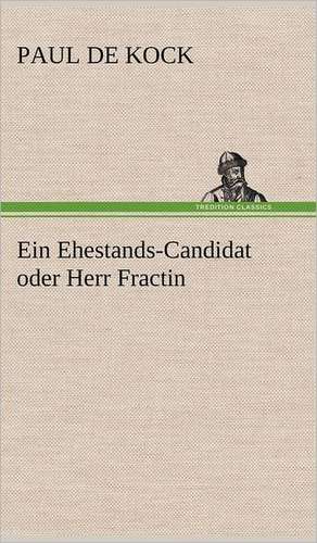 Ein Ehestands-Candidat Oder Herr Fractin: Philaletis) de Paul De Kock