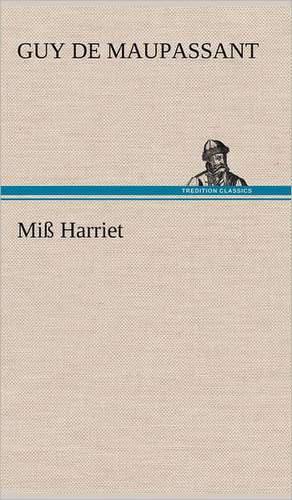 Miss Harriet: VOR Bismarcks Aufgang de Guy de Maupassant