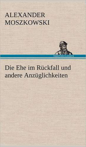 Die Ehe Im Ruckfall Und Andere Anzuglichkeiten: VOR Bismarcks Aufgang de Alexander Moszkowski