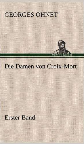 Die Damen Von Croix-Mort - Erster Band: VOR Bismarcks Aufgang de Georges Ohnet