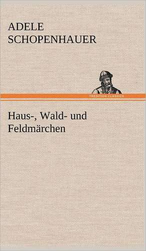 Haus-, Wald- Und Feldmarchen: VOR Bismarcks Aufgang de Adele Schopenhauer