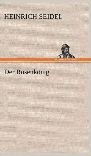 Der Rosenkonig: Erich Walter de Heinrich Seidel