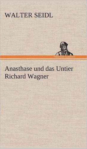 Anasthase Und Das Untier Richard Wagner: Erich Walter de Walter Seidl