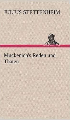 Muckenich's Reden Und Thaten: Erich Walter de Julius Stettenheim