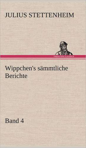 Wippchen's Sammtliche Berichte, Band 4: Erich Walter de Julius Stettenheim