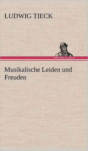 Musikalische Leiden Und Freuden: Erich Walter de Ludwig Tieck