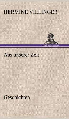 Aus Unserer Zeit - Geschichten: Erzahlung in Neun Briefen de Hermine Villinger