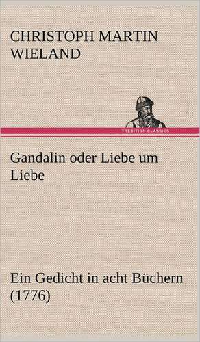 Gandalin Oder Liebe Um Liebe: Erzahlung in Neun Briefen de Christoph Martin Wieland