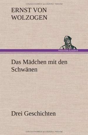 Das Madchen Mit Den Schwanen. Drei Geschichten: Erzahlung in Neun Briefen de Ernst von Wolzogen