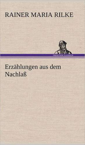 Erzahlungen Aus Dem Nachlass: Erzahlung in Neun Briefen de Rainer Maria Rilke