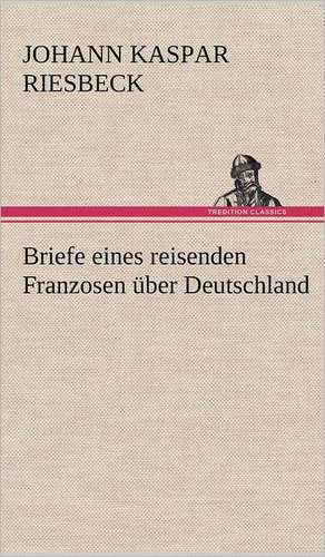 Briefe Eines Reisenden Franzosen Uber Deutschland: Das Lallen- Und Narrenbuch de Johann Kaspar Riesbeck