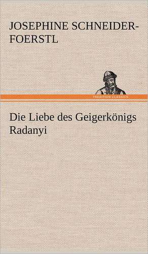 Die Liebe Des Geigerkonigs Radanyi: Das Lallen- Und Narrenbuch de Josephine Schneider-Foerstl