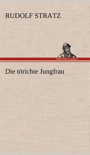 Die Torichte Jungfrau: Das Lallen- Und Narrenbuch de Rudolf Stratz