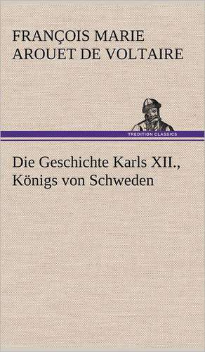 Die Geschichte Karls XII., Konigs Von Schweden: Das Lallen- Und Narrenbuch de François Marie Arouet de Voltaire