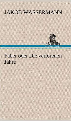 Faber Oder Die Verlorenen Jahre: Das Lallen- Und Narrenbuch de Jakob Wassermann