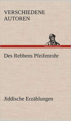 Des Rebbens Pfeifenrohr. Jiddische Erzahlungen: Benno Tschischwitz de Verschiedene Autoren