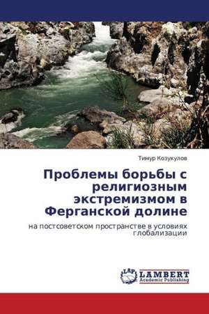 Problemy bor'by s religioznym ekstremizmom v Ferganskoy doline de Kozukulov Timur
