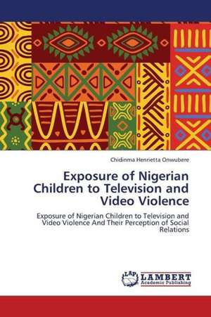 Exposure of Nigerian Children to Television and Video Violence de Onwubere Chidinma Henrietta