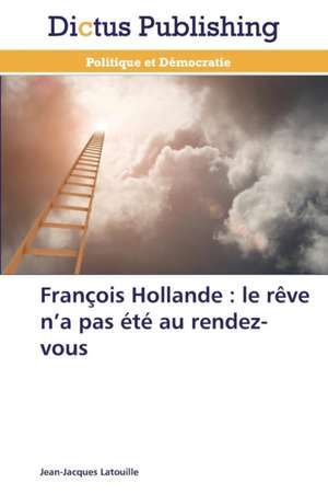 François Hollande : le rêve n¿a pas été au rendez-vous de Jean-Jacques Latouille