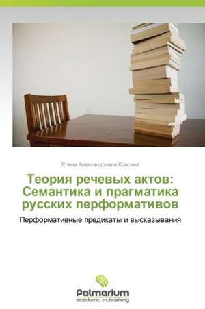 Teoriya rechevykh aktov: Semantika i pragmatika russkikh performativov de Krasina Elena Aleksandrovna
