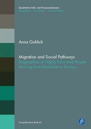 Migration and Social Pathways – Biographies of Highly Educated People Moving East–West–East in Europe de Anna Guhlich