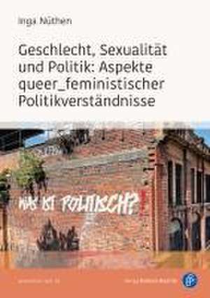 Geschlecht, Sexualität und Politik: Aspekte queer_feministischer Politikverständnisse de Inga Nüthen