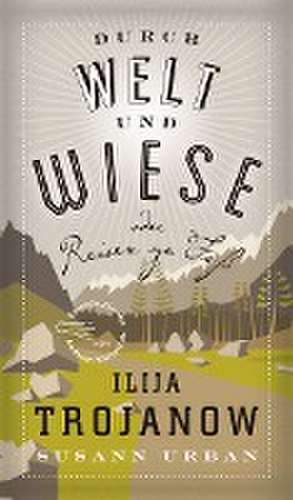 Durch Welt und Wiese de Ilija Trojanow