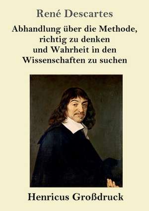 Abhandlung über die Methode, richtig zu denken und Wahrheit in den Wissenschaften zu suchen (Großdruck) de René Descartes