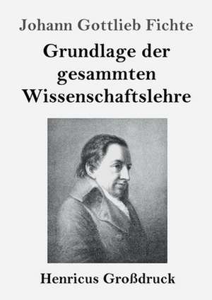 Grundlage der gesammten Wissenschaftslehre (Großdruck) de Johann Gottlieb Fichte