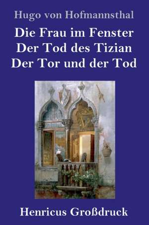 Die Frau im Fenster / Der Tod des Tizian / Der Tor und der Tod (Großdruck) de Hugo Von Hofmannsthal