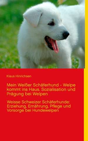 Mein Weißer Schäferhund - Welpe kommt ins Haus. Sozialisation und Prägung bei Welpen de Klaus Hinrichsen