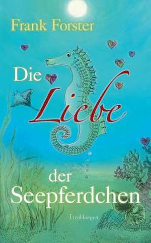 Die Liebe der Seepferdchen de Frank Forster