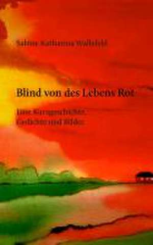 Blind von des Lebens Rot de Sabine Katharina Wallefeld