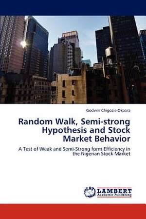 Random Walk, Semi-strong Hypothesis and Stock Market Behavior de Godwin Chigozie Okpara