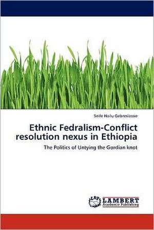 Ethnic Fedralism-Conflict resolution nexus in Ethiopia de Seife Hailu Gebreslassie