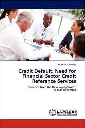 Credit Default; Need for Financial Sector Credit Reference Services de Bruce M.K. Mwiya