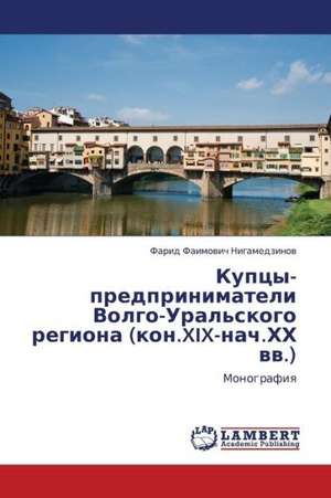 Kuptsy-predprinimateli Volgo-Ural'skogo regiona (kon.XIX-nach.KhKh vv.) de Nigamedzinov Farid Faimovich