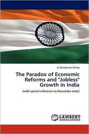 The Paradox of Economic Reforms and "Jobless" Growth in India de A. Shivakanth Shetty