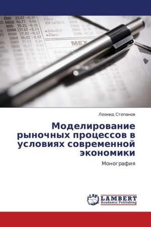 Modelirovanie rynochnykh protsessov v usloviyakh sovremennoy ekonomiki de Stepanov Leonid