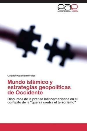 Mundo islámico y estrategias geopolíticas de Occidente de Orlando Gabriel Morales