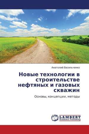 Novye tekhnologii v stroitel'stve neftyanykh i gazovykh skvazhin de Vasil'chenko Anatoliy