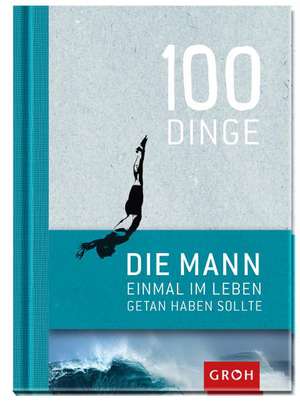 100 Dinge, die MANN einmal im Leben getan haben sollte de Joachim Groh