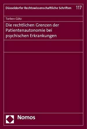 Die Rechtlichen Grenzen Der Patientenautonomie Bei Psychischen Erkrankungen: Entstehung, Geschichte Und Bilanz de Torben Götz