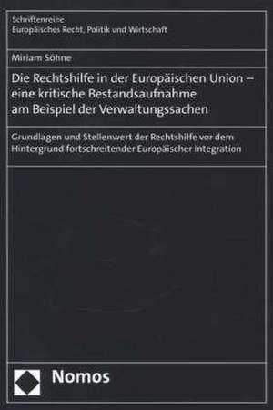 Die Rechtshilfe in Der Europaischen Union - Eine Kritische Bestandsaufnahme Am Beispiel Der Verwaltungssachen: Grundlagen Und Stellenwert Der Rechtshi de Miriam Söhne