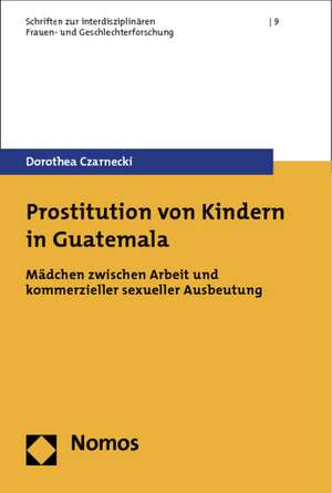 Prostitution Von Kindern in Guatemala: Madchen Zwischen Arbeit Und Kommerzieller Sexueller Ausbeutung de Dorothea Czarnecki